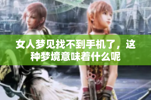 女人梦见找不到手机了，这种梦境意味着什么呢