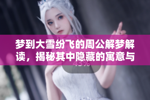 梦到大雪纷飞的周公解梦解读，揭秘其中隐藏的寓意与象征