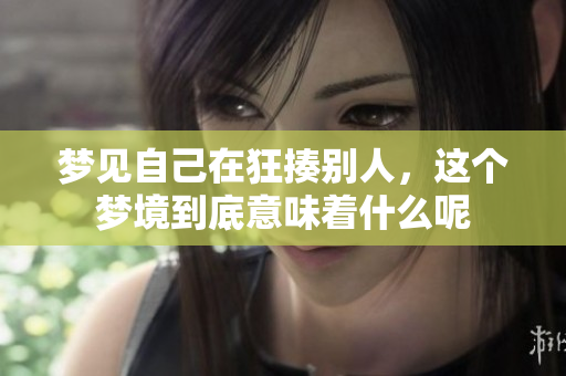 梦见自己在狂揍别人，这个梦境到底意味着什么呢
