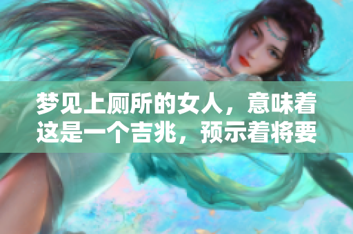 梦见上厕所的女人，意味着这是一个吉兆，预示着将要发财的好时机。