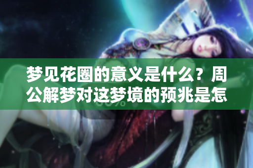梦见花圈的意义是什么？周公解梦对这梦境的预兆是怎样的呢？