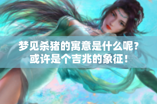 梦见杀猪的寓意是什么呢？或许是个吉兆的象征！