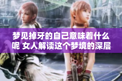 梦见掉牙的自己意味着什么呢 女人解读这个梦境的深层含义