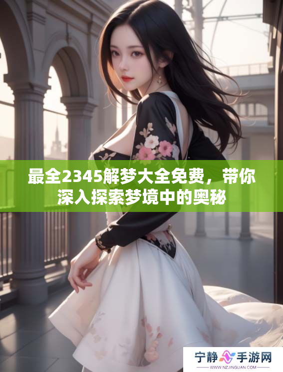 最全2345解梦大全免费，带你深入探索梦境中的奥秘