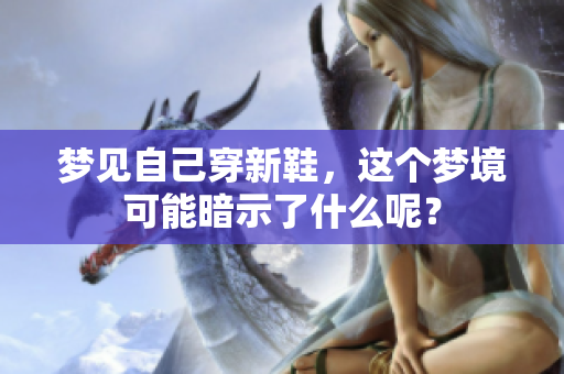梦见自己穿新鞋，这个梦境可能暗示了什么呢？