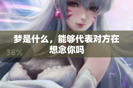 梦是什么，能够代表对方在想念你吗