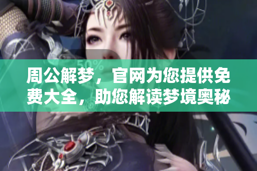 周公解梦，官网为您提供免费大全，助您解读梦境奥秘。