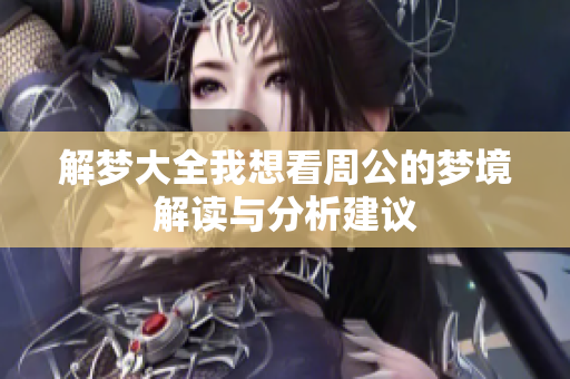 解梦大全我想看周公的梦境解读与分析建议