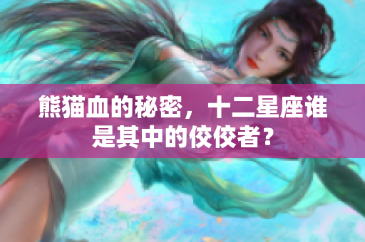熊猫血的秘密，十二星座谁是其中的佼佼者？