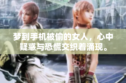 梦到手机被偷的女人，心中疑惑与恐慌交织着涌现。