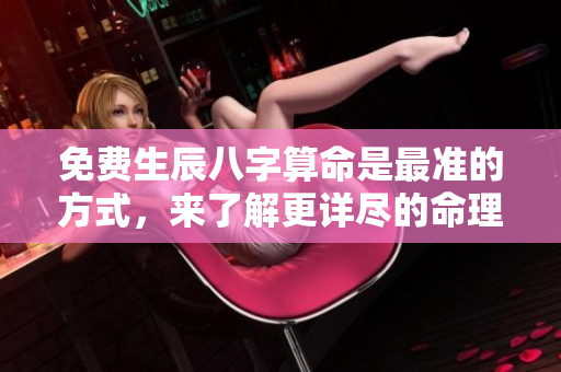 免费生辰八字算命是最准的方式，来了解更详尽的命理信息吧
