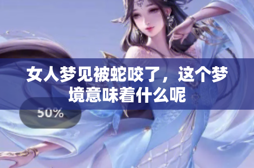 女人梦见被蛇咬了，这个梦境意味着什么呢