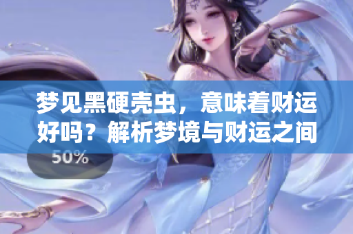 梦见黑硬壳虫，意味着财运好吗？解析梦境与财运之间的关系。