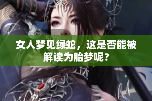 女人梦见绿蛇，这是否能被解读为胎梦呢？