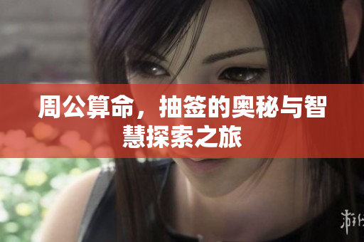 周公算命，抽签的奥秘与智慧探索之旅