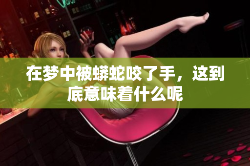 在梦中被蟒蛇咬了手，这到底意味着什么呢