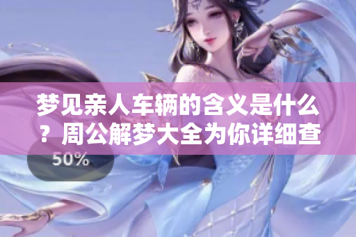 梦见亲人车辆的含义是什么？周公解梦大全为你详细查询2345！