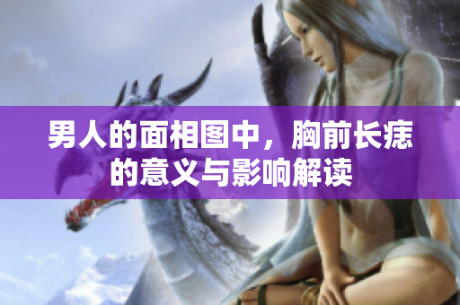 男人的面相图中，胸前长痣的意义与影响解读