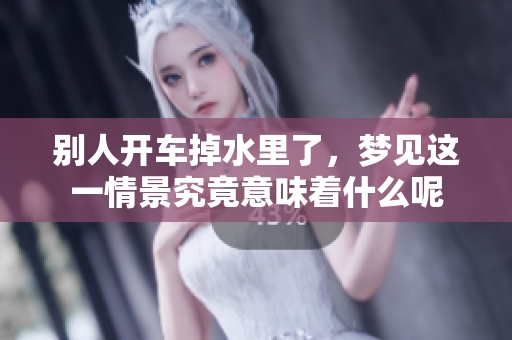 别人开车掉水里了，梦见这一情景究竟意味着什么呢