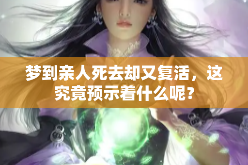 梦到亲人死去却又复活，这究竟预示着什么呢？