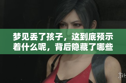 梦见丢了孩子，这到底预示着什么呢，背后隐藏了哪些奥秘呢
