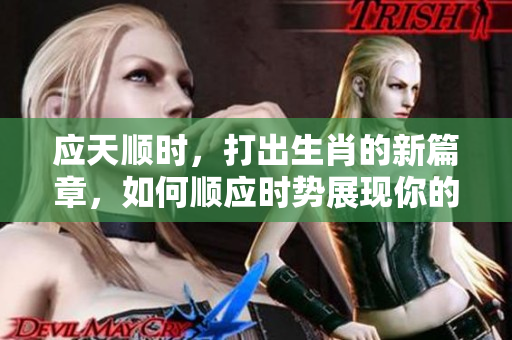 应天顺时，打出生肖的新篇章，如何顺应时势展现你的潜能？