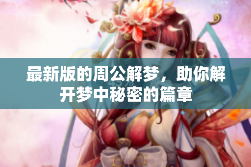 最新版的周公解梦，助你解开梦中秘密的篇章
