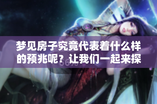 梦见房子究竟代表着什么样的预兆呢？让我们一起来探索一下。