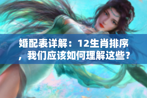 婚配表详解：12生肖排序，我们应该如何理解这些？