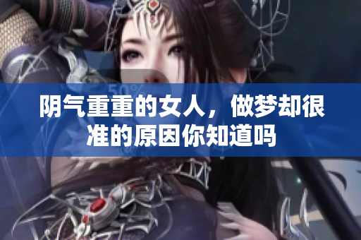 阴气重重的女人，做梦却很准的原因你知道吗