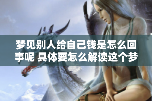 梦见别人给自己钱是怎么回事呢 具体要怎么解读这个梦境呢