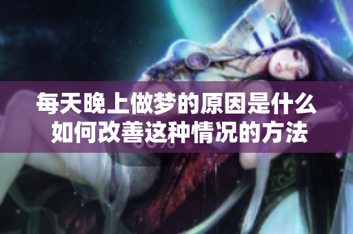 每天晚上做梦的原因是什么 如何改善这种情况的方法分享