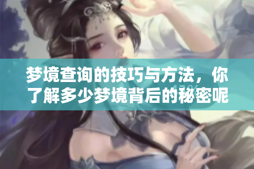 梦境查询的技巧与方法，你了解多少梦境背后的秘密呢