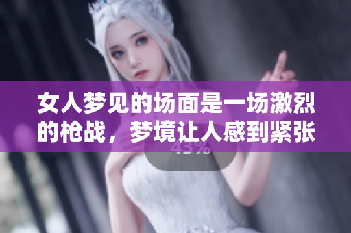 女人梦见的场面是一场激烈的枪战，梦境让人感到紧张和不安