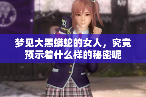 梦见大黑蟒蛇的女人，究竟预示着什么样的秘密呢