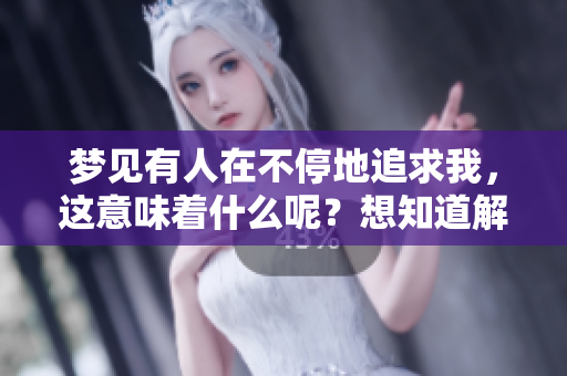 梦见有人在不停地追求我，这意味着什么呢？想知道解梦的答案吗？
