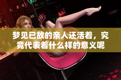 梦见已故的亲人还活着，究竟代表着什么样的意义呢