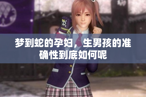 梦到蛇的孕妇，生男孩的准确性到底如何呢