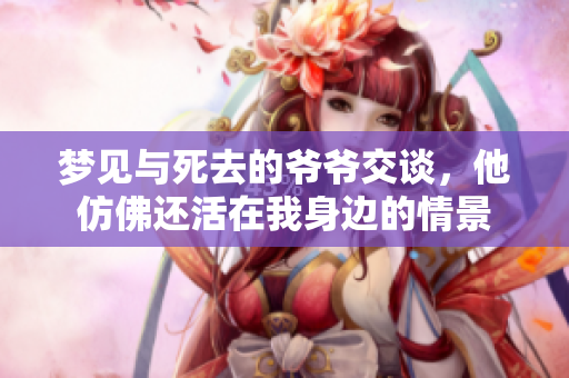 梦见与死去的爷爷交谈，他仿佛还活在我身边的情景