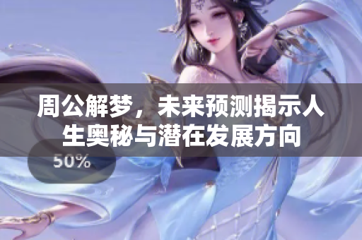 周公解梦，未来预测揭示人生奥秘与潜在发展方向