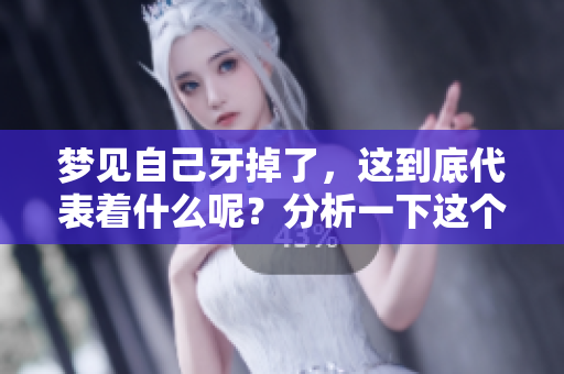 梦见自己牙掉了，这到底代表着什么呢？分析一下这个梦境的含义吧。