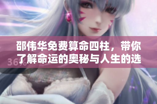 邵伟华免费算命四柱，带你了解命运的奥秘与人生的选择