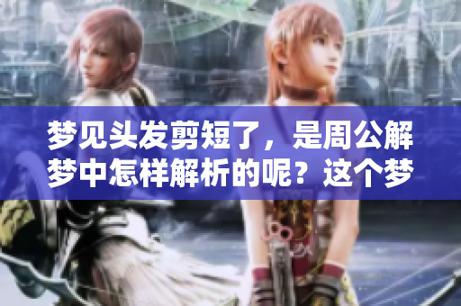 梦见头发剪短了，是周公解梦中怎样解析的呢？这个梦又有什么寓意呢？