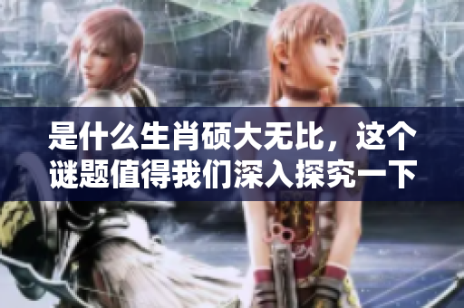 是什么生肖硕大无比，这个谜题值得我们深入探究一下