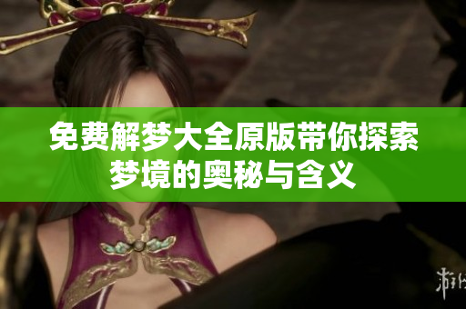 免费解梦大全原版带你探索梦境的奥秘与含义