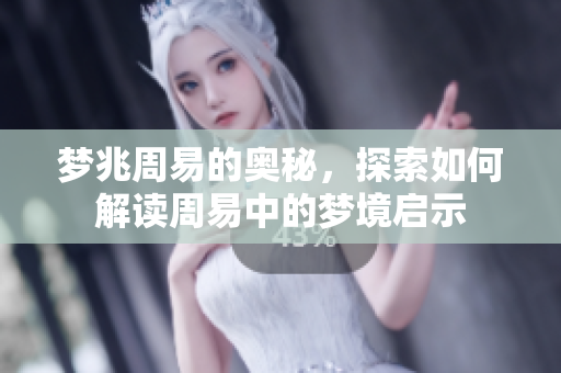 梦兆周易的奥秘，探索如何解读周易中的梦境启示