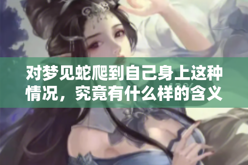 对梦见蛇爬到自己身上这种情况，究竟有什么样的含义呢