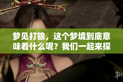 梦见打狼，这个梦境到底意味着什么呢？我们一起来探讨一下吧。