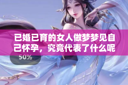 已婚已育的女人做梦梦见自己怀孕，究竟代表了什么呢