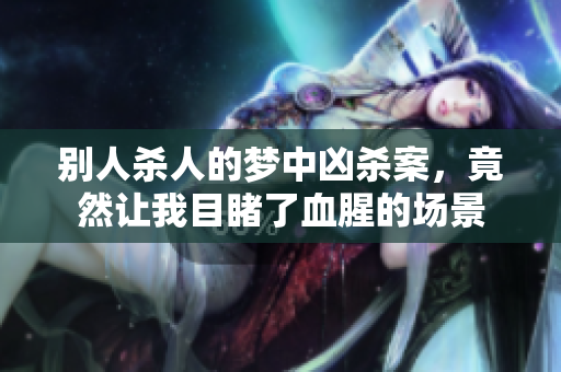 别人杀人的梦中凶杀案，竟然让我目睹了血腥的场景